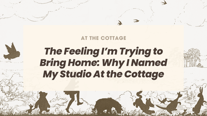 The Feeling I’m Trying to Bring Home: Why I Named My Studio At the Cottage